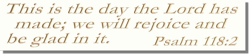 This is the day the Lord has made; we will rejoice and be glad in it  Psalm 118:2